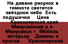 На диване рисунок в темноте светится - звёздное небо. Есть 2 подушечки. › Цена ­ 12 000 - Красноярский край, Минусинский р-н, Минусинск г. Мебель, интерьер » Диваны и кресла   . Красноярский край